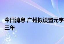 今日消息 广州拟设置元宇宙先导示范区，入驻企业最高免租三年