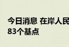 今日消息 在岸人民币兑美元16:30收盘下跌283个基点