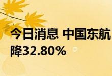 今日消息 中国东航：7月客运运力投入同比下降32.80%