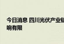 今日消息 四川光伏产业链公司停产时间不一 对硅料价格影响有限