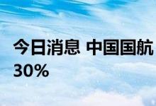 今日消息 中国国航：7月旅客周转量同比下降30%