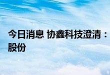 今日消息 协鑫科技澄清：董事会目前并无商讨配售本公司新股份