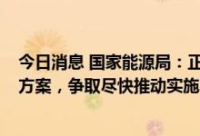 今日消息 国家能源局：正在组织编制“千乡万村驭风行动”方案，争取尽快推动实施