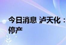 今日消息 泸天化：泸州纳溪区生产装置限电停产