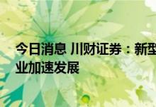 今日消息 川财证券：新型电力系统快速发展下 抽水蓄能产业加速发展