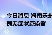 今日消息 海南乐东昨日新增204例确诊和19例无症状感染者