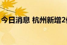 今日消息 杭州新增2例新冠病毒无症状感染者