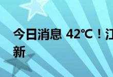 今日消息 42℃！江苏最高气温纪录再次被刷新