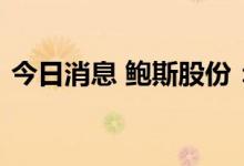 今日消息 鲍斯股份：拟挂牌转让子公司股权