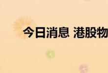 今日消息 港股物业管理板块午后走低