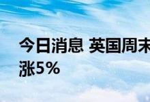 今日消息 英国周末交付的天然气批发价格上涨5%