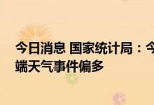 今日消息 国家统计局：今年我国汛期气候状况总体偏差 极端天气事件偏多