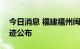 今日消息 福建福州闽侯发现1例阳性病例 轨迹公布