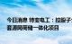 今日消息 特变电工：控股子公司拟65亿元投建高纯硅及配套源网荷储一体化项目