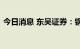 今日消息 东吴证券：钢铁需求复苏或存波折