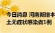 今日消息 河南新增本土确诊病例1例 新增本土无症状感染者1例