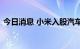 今日消息 小米入股汽车电阻制造商鼎声微电