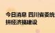 今日消息 四川省委统战部提出12条措施助力拼经济搞建设