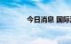 今日消息 国际油价持续下行