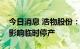 今日消息 浩物股份：全资子公司受限电政策影响临时停产