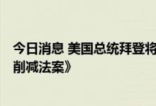 今日消息 美国总统拜登将于美东时间周二15:30签署《通胀削减法案》