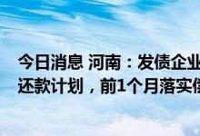 今日消息 河南：发债企业要在债券兑付日前6个月制定到期还款计划，前1个月落实偿债资金
