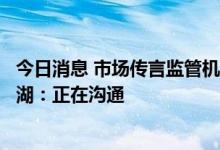 今日消息 市场传言监管机构将为示范房企提供流动支持，龙湖：正在沟通