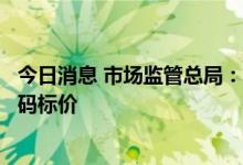 今日消息 市场监管总局：盲盒经营者提供商品或者服务应明码标价