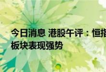 今日消息 港股午评：恒指早盘涨0.11% 房地产及物业管理板块表现强势