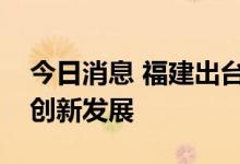 今日消息 福建出台十九条措施推动民营经济创新发展