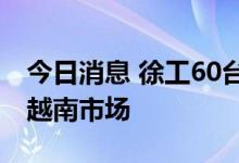 今日消息 徐工60台大型矿用挖掘机批量交付越南市场