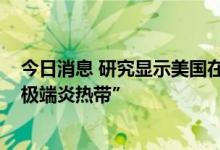 今日消息 研究显示美国在2053年将有超1.07亿人生活在“极端炎热带”