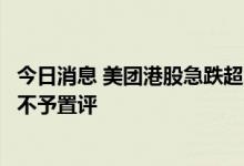 今日消息 美团港股急跌超10% 腾讯回应出售美团股权传闻：不予置评