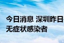 今日消息 深圳昨日在密接人员排查中发现2例无症状感染者