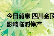 今日消息 四川金顶：全资子公司受限电政策影响临时停产