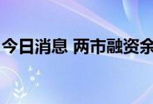 今日消息 两市融资余额较上一日增加54.58亿