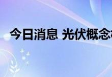 今日消息 光伏概念板块继续走强 多股涨停