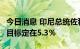 今日消息 印尼总统佐科：将2023年GDP增长目标定在5.3％