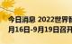 今日消息 2022世界智能网联汽车大会将于9月16日-9月19日召开