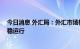 今日消息 外汇局：外汇市场韧性增强 有基础有条件保持平稳运行