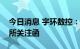 今日消息 宇环数控：延期回复深圳证券交易所关注函