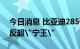 今日消息 比亚迪285亿大动作，这一装机量反超