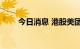 今日消息 港股美团跌幅扩大至10%