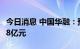 今日消息 中国华融：预计上半年净亏损188.78亿元