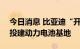 今日消息 比亚迪“开进”亚洲锂都285亿元投建动力电池基地