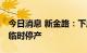 今日消息 新金路：下属子 分公司受供电影响临时停产