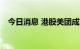 今日消息 港股美团成交额突破100亿港元