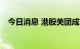 今日消息 港股美团成交额突破100亿港元