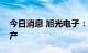 今日消息 旭光电子：公司受限电政策影响减产