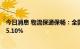 今日消息 物流保通保畅：全国高速公路货车通行环比增长15.10%